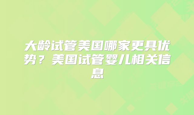 大龄试管美国哪家更具优势?美国试管婴儿相关信息