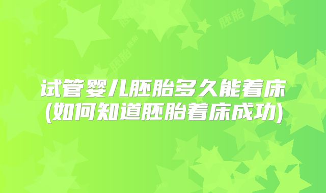 试管婴儿胚胎多久能着床(如何知道胚胎着床成功)