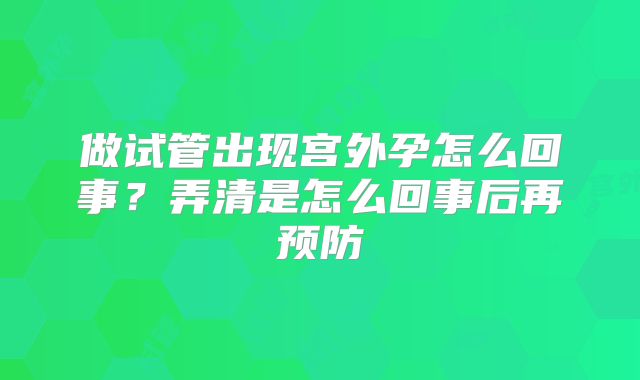 做试管出现宫外孕怎么回事？弄清是怎么回事后再预防