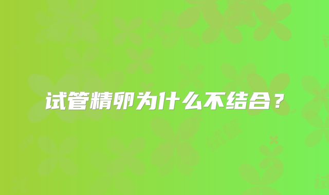 试管精卵为什么不结合？