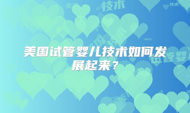 美国试管婴儿技术如何发展起来？