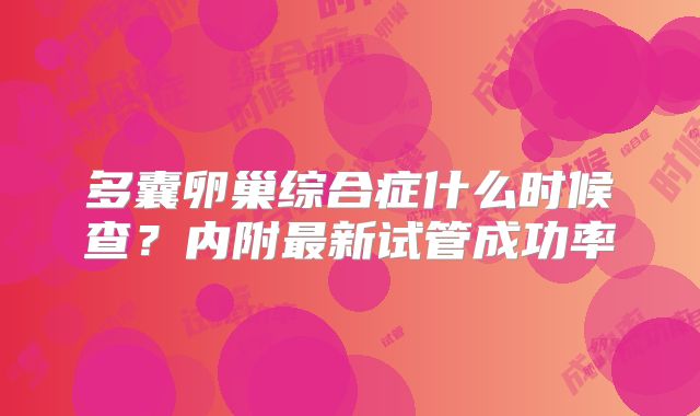 多囊卵巢综合症什么时候查？内附最新试管成功率