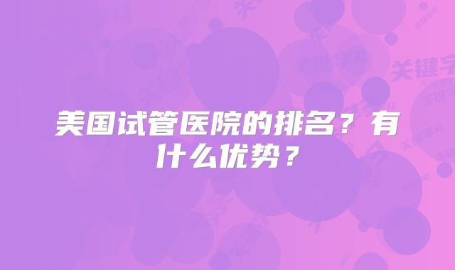 美国试管医院的排名？有什么优势？