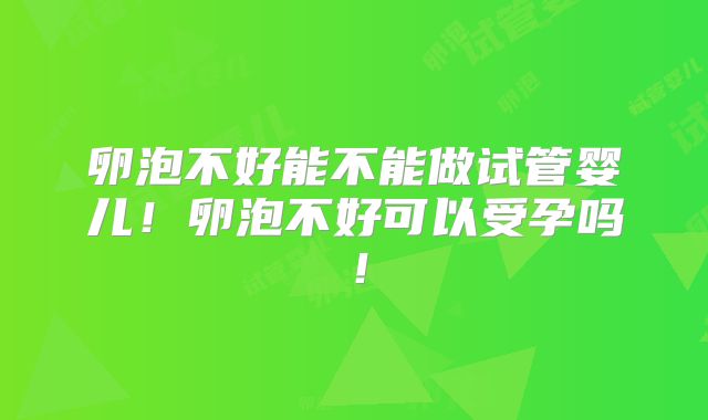 卵泡不好能不能做试管婴儿!卵泡不好可以受孕吗!