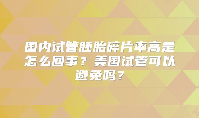 国内试管胚胎碎片率高是怎么回事？美国试管可以避免吗？