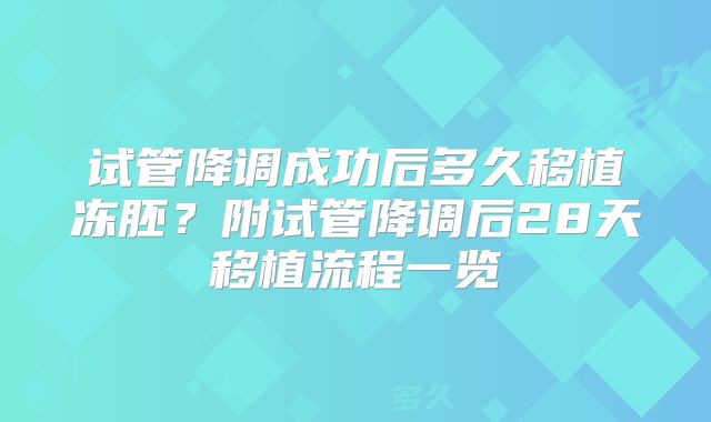 试管降调成功后多久移植冻胚？附试管降调后28天移植流程一览