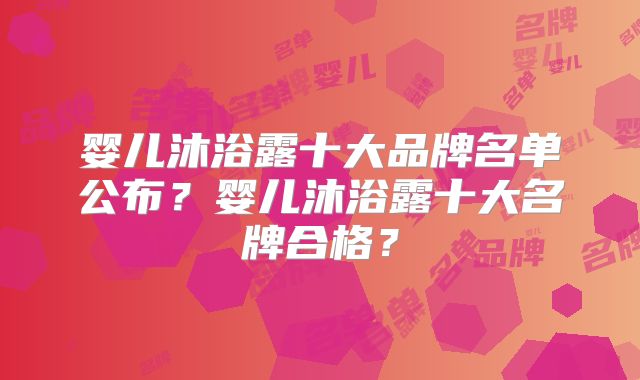 婴儿沐浴露十大品牌名单公布?婴儿沐浴露十大名牌合格?