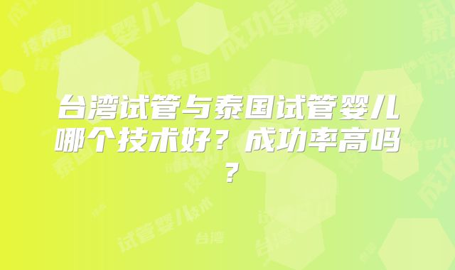 台湾试管与泰国试管婴儿哪个技术好？成功率高吗？