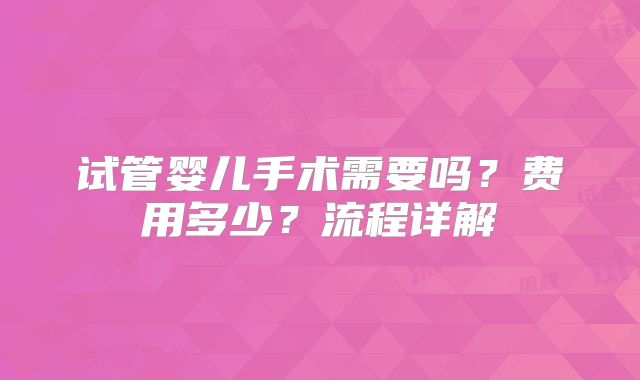 试管婴儿手术需要吗?费用多少?流程详解