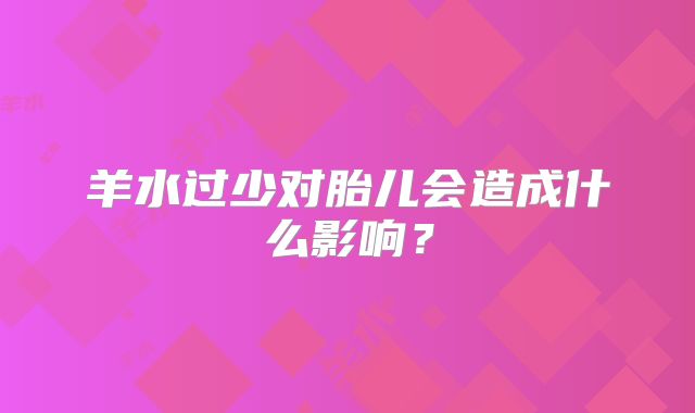 羊水过少对胎儿会造成什么影响?