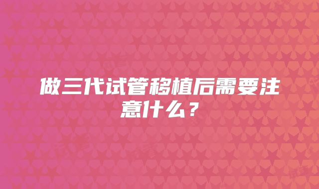 做三代试管移植后需要注意什么？