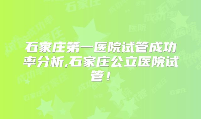 石家庄第一医院试管成功率分析,石家庄公立医院试管！