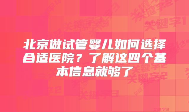 北京做试管婴儿如何选择合适医院?了解这四个基本信息就够了