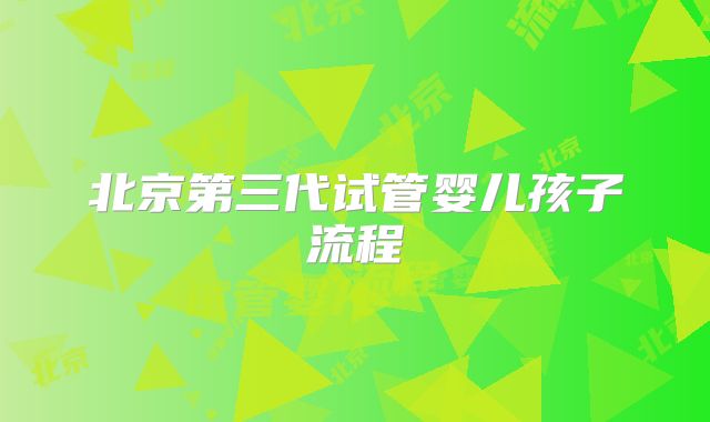 北京第三代试管婴儿孩子流程