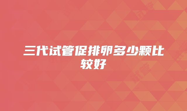 三代试管促排卵多少颗比较好