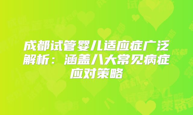 成都试管婴儿适应症广泛解析：涵盖八大常见病症应对策略