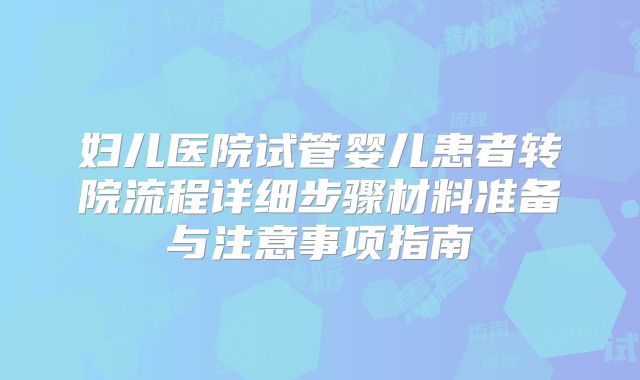 妇儿医院试管婴儿患者转院流程详细步骤材料准备与注意事项指南