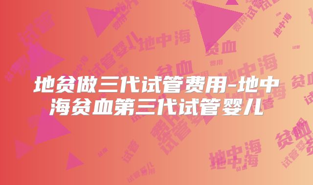 地贫做三代试管费用-地中海贫血第三代试管婴儿