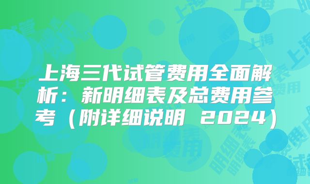 上海三代试管费用全面解析：新明细表及总费用参考（附详细说明 2024）