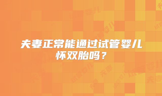 夫妻正常能通过试管婴儿怀双胎吗？