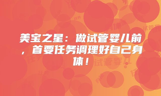 美宝之星:做试管婴儿前,首要任务调理好自己身体!