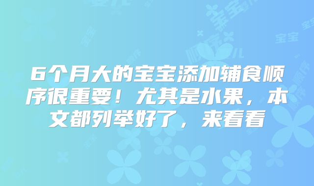 6个月大的宝宝添加辅食顺序很重要！尤其是水果，本文都列举好了，来看看
