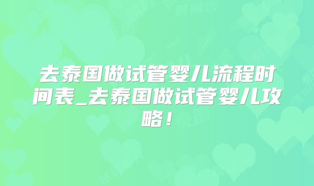 去泰国做试管婴儿流程时间表_去泰国做试管婴儿攻略！