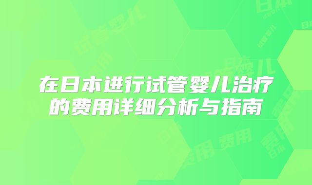 在日本进行试管婴儿治疗的费用详细分析与指南