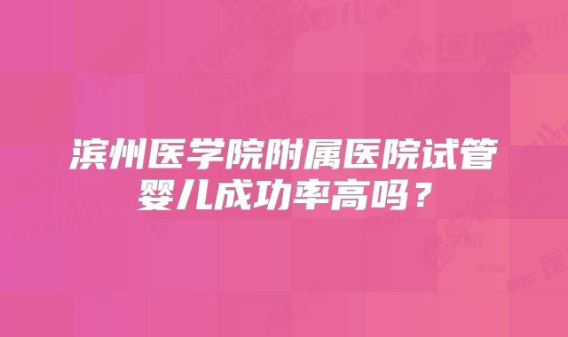 滨州医学院附属医院试管婴儿成功率高吗？