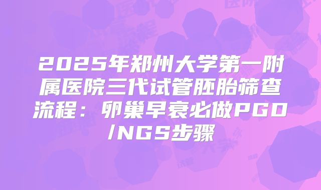 2025年郑州大学第一附属医院三代试管胚胎筛查流程：卵巢早衰必做PGD/NGS步骤