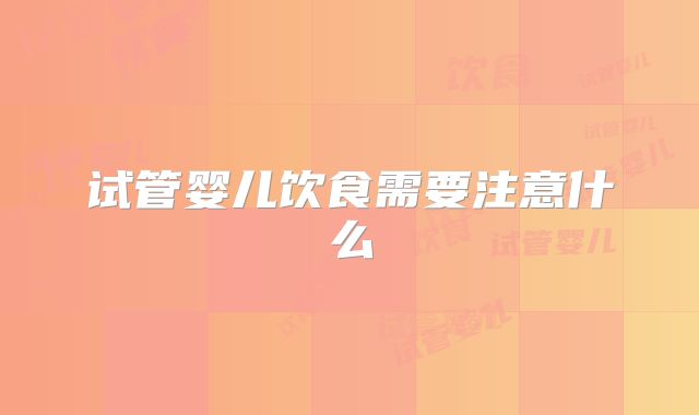 试管婴儿饮食需要注意什么