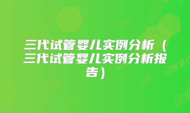 三代试管婴儿实例分析（三代试管婴儿实例分析报告）