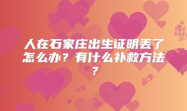 人在石家庄出生证明丢了怎么办？有什么补救方法？