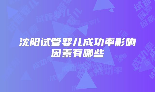 沈阳试管婴儿成功率影响因素有哪些