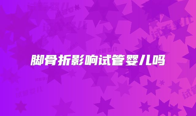 脚骨折影响试管婴儿吗