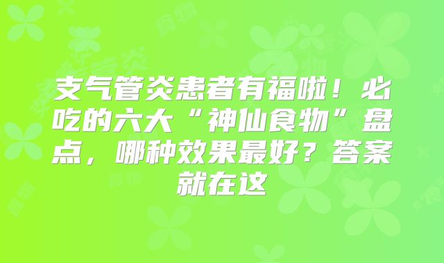 支气管炎患者有福啦！必吃的六大“神仙食物”盘点，哪种效果最好？答案就在这