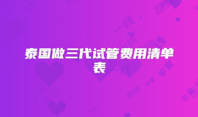 泰国做三代试管费用清单表