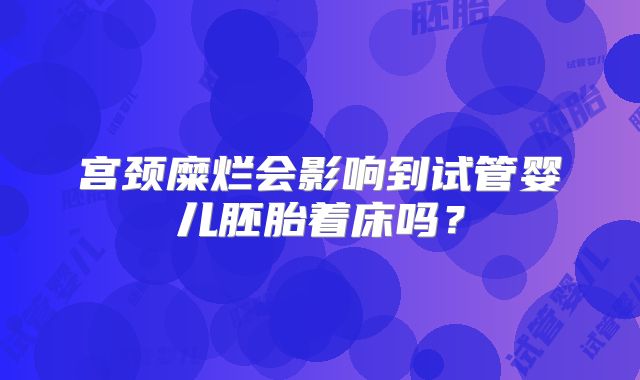 宫颈糜烂会影响到试管婴儿胚胎着床吗？