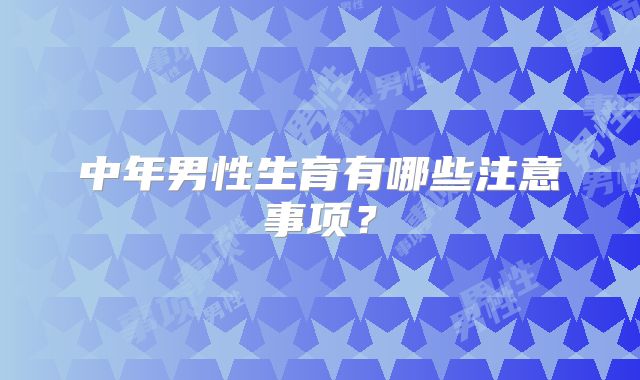 中年男性生育有哪些注意事项？