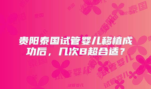 贵阳泰国试管婴儿移植成功后，几次B超合适？