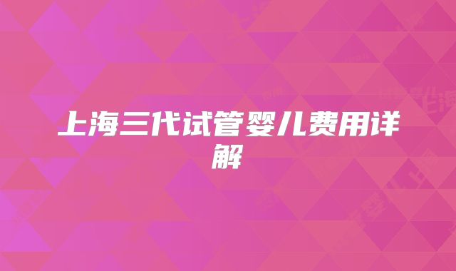 上海三代试管婴儿费用详解
