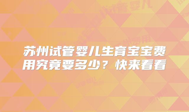 苏州试管婴儿生育宝宝费用究竟要多少？快来看看