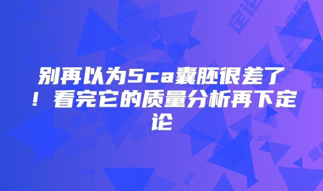 别再以为5ca囊胚很差了!看完它的质量分析再下定论