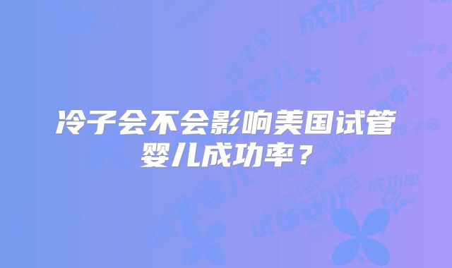冷子会不会影响美国试管婴儿成功率？