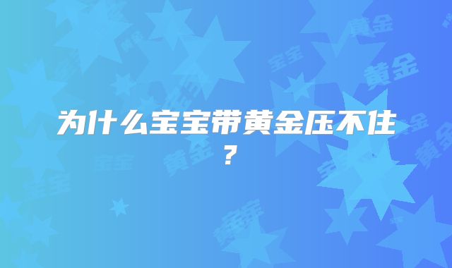 为什么宝宝带黄金压不住？