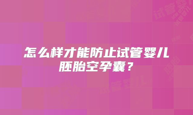 怎么样才能防止试管婴儿胚胎空孕囊？
