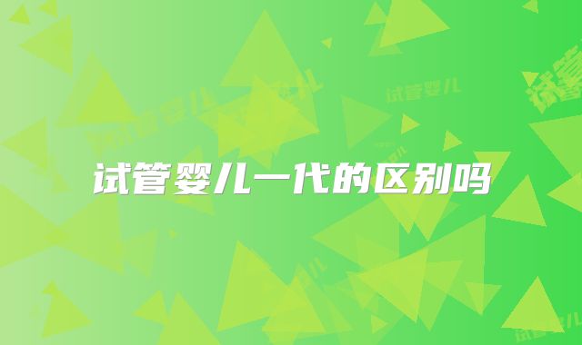 试管婴儿一代的区别吗