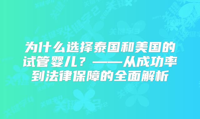 为什么选择泰国和美国的试管婴儿?——从成功率到法律保障的全面解析