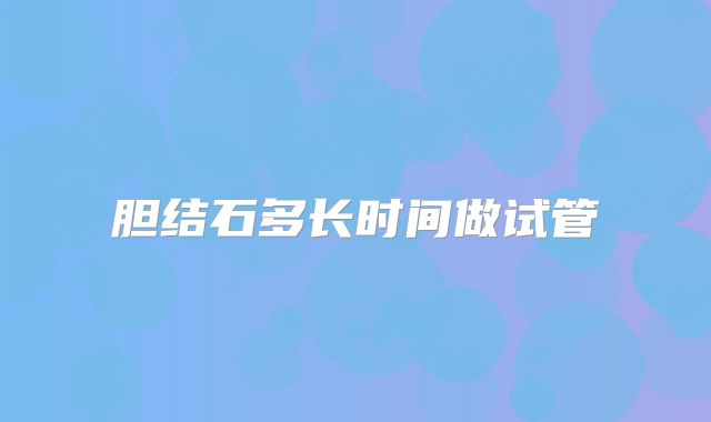 胆结石多长时间做试管