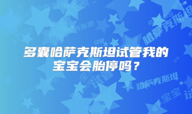 多囊哈萨克斯坦试管我的宝宝会胎停吗？